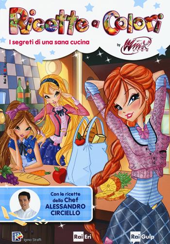 Ricette a colori. I segreti di una sana cucina. Winx club - Iginio Straffi - Libro Rai Libri 2015, Ragazzi | Libraccio.it