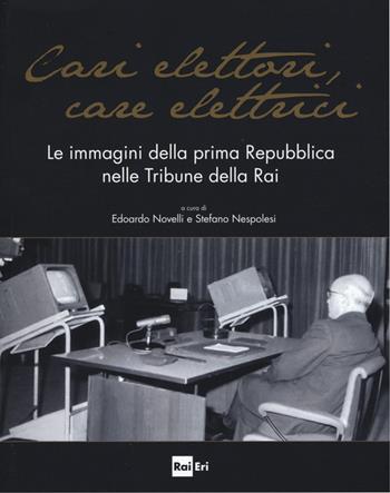 Cari elettori, care elettrici. Le immagini della prima Repubblica nelle tribune della RAI (1960-1994). Catalogo della mostra (Roma, 23 settembre-8 ottobre 2015). Ediz. illustrata  - Libro Rai Libri 2015, Comunicazione Servizio pubblico | Libraccio.it