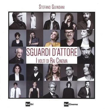 Sguardi d'attore. I volti di Rai Cinema. Ediz. illustrata - Stefano Guindani - Libro Rai Libri 2016, Spettacolo | Libraccio.it