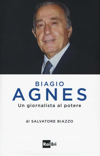 Biagio Agnes un giornalista al potere - Salvatore Biazzo - Libro Rai Libri 2016, Comunicazione Servizio pubblico | Libraccio.it