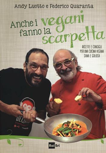 Anche i vegani fanno la scarpetta. Ricette e consigli per una cucina vegana sana e golosa - Andy Luotto, Federico Quaranta - Libro Rai Libri 2016 | Libraccio.it