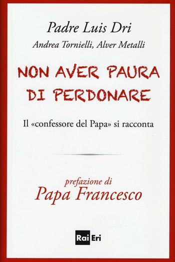 Non aver paura di perdonare. Il «confessore del Papa» si racconta - Dri Luis (padre), Andrea Tornielli, Alver Metalli - Libro Rai Libri 2016, Culture | Libraccio.it