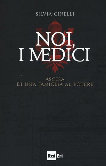 Noi, i Medici. Ascesa di una famiglia al potere - Silvia Cinelli - Libro Rai Libri 2016 | Libraccio.it
