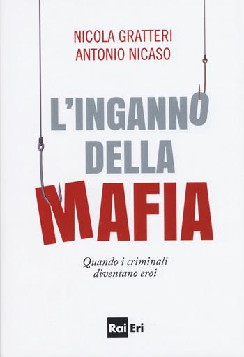 L'inganno della mafia. Quando i criminali diventano eroi - Nicola Gratteri, Antonio Nicaso - Libro Rai Libri 2017 | Libraccio.it