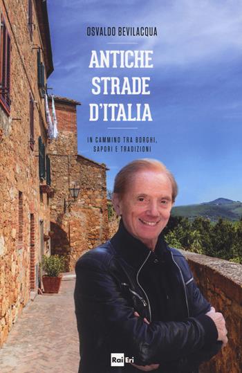 Antiche strade d'Italia. In cammino tra borghi, sapori e tradizioni - Osvaldo Bevilacqua - Libro Rai Libri 2017, Culture | Libraccio.it