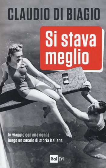 Si stava meglio. In viaggio con mia nonna lungo un secolo di storia italiana - Claudio Di Biagio - Libro Rai Libri 2017 | Libraccio.it