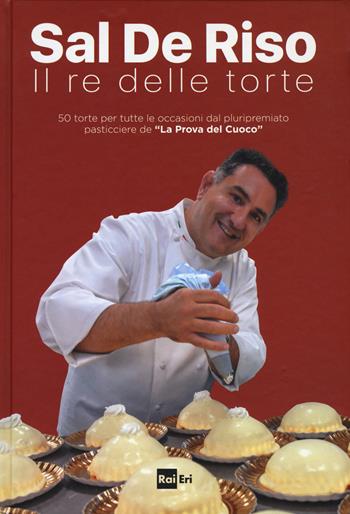 Il re delle torte. Ediz. a colori - Salvatore De Riso - Libro Rai Libri 2017, Fuori collana | Libraccio.it