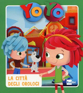 La città degli orologi. Yo-Yo. Ediz. a colori  - Libro Rai Libri 2017, Ragazzi | Libraccio.it