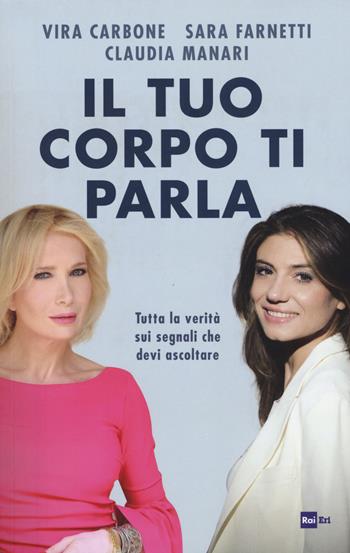 Il tuo corpo ti parla. Tutta la verità sui segnali che devi ascoltare - Vira Carbone, Sara Farnetti, Claudia Manari - Libro Rai Libri 2020, Fuori collana | Libraccio.it