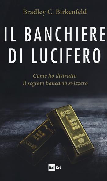 Il banchiere di Lucifero. Come ho distrutto il segreto bancario svizzero - Bradley C. Birkenfeld - Libro Rai Libri 2018 | Libraccio.it