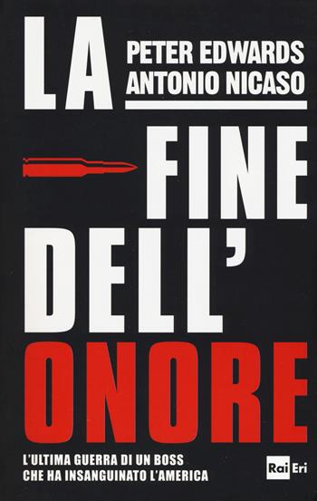 La fine dell'onore. L'ultima guerra di un boss che ha insanguinato l'America - Peter Edwards, Antonio Nicaso - Libro Rai Libri 2018, Fuori collana | Libraccio.it