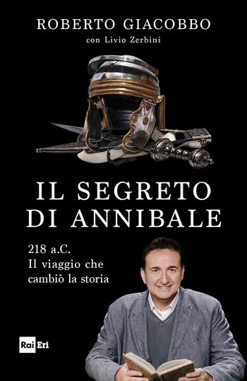 Il segreto di Annibale. 218 a.C. Il viaggio che cambiò la storia - Roberto Giacobbo, Livio Zerbini - Libro Rai Libri 2018, Fuori collana | Libraccio.it