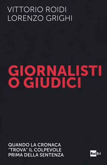 Giornalisti o giudici. Quando la cronaca «trova» il colpevole prima della sentenza - Vittorio Roidi, Lorenzo Grighi - Libro Rai Libri 2018 | Libraccio.it