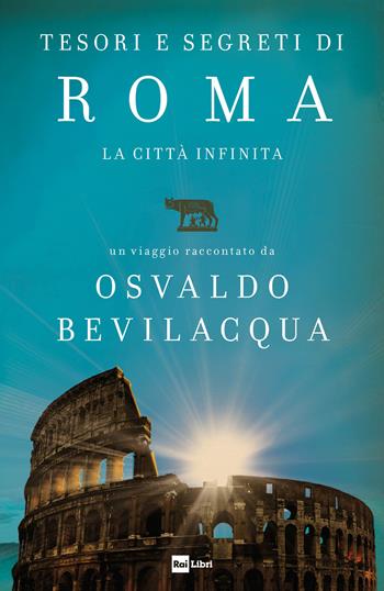 Tesori e segreti di Roma. La città infinita - Osvaldo Bevilacqua - Libro Rai Libri 2018, Fuori collana | Libraccio.it