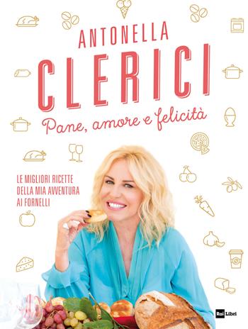 Pane, amore e felicità. Le migliori ricette della mia avventura ai fornelli - Antonella Clerici - Libro Rai Libri 2018, Fuori collana | Libraccio.it