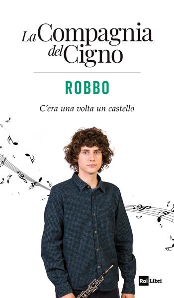 Robbo. C’era una volta un castello. La Compagnia del Cigno  - Libro Rai Libri 2019, Fuori collana | Libraccio.it