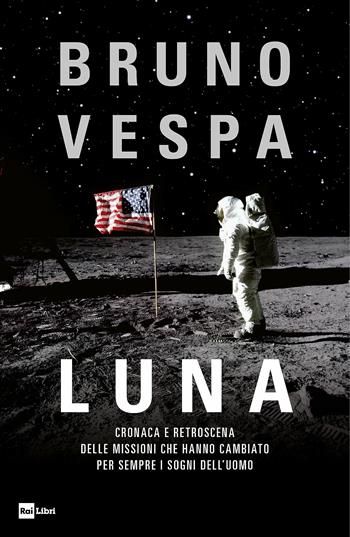 Luna. Cronaca e retroscena delle missioni che hanno cambiato per sempre i sogni dell'uomo - Bruno Vespa - Libro Rai Libri 2019, Fuori collana | Libraccio.it