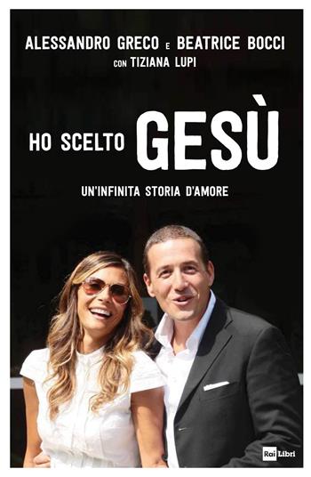 Ho scelto Gesù. Un'infinita storia d'amore - Alessandro Greco, Beatrice Bocci, Tiziana Lupi - Libro Rai Libri 2019, Fuori collana | Libraccio.it