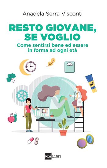 Resto giovane, se voglio. Come sentirsi bene ed essere in forma ad ogni età - Anadela Serra Visconti - Libro Rai Libri 2020 | Libraccio.it