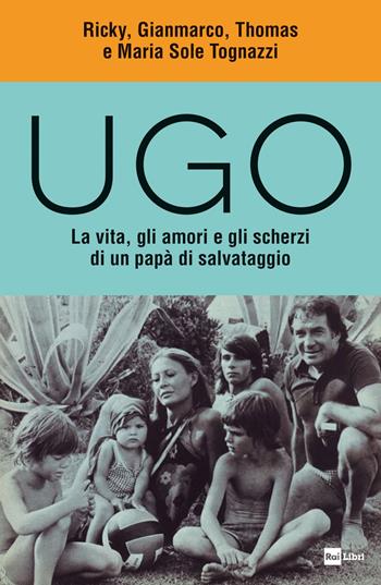 Ugo. La vita, gli amori e gli scherzi di un papà di salvataggio - Ricky Tognazzi, Gianmarco Tognazzi, Thomas Tognazzi - Libro Rai Libri 2020 | Libraccio.it