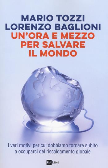 Un'ora e mezzo per salvare il mondo. I veri motivi per cui dobbiamo tornare subito a occuparci del riscaldamento globale - Mario Tozzi, Lorenzo Baglioni - Libro Rai Libri 2020 | Libraccio.it