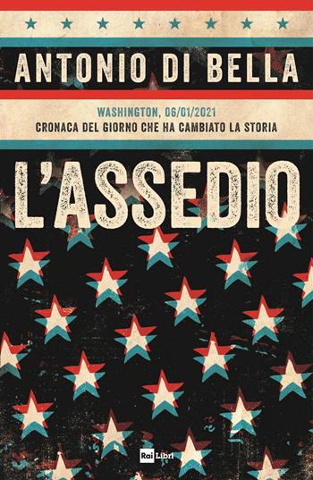 L'assedio. Washington, 06/01/2021. Cronaca del giorno che ha cambiato la storia - Antonio Di Bella - Libro Rai Libri 2021 | Libraccio.it