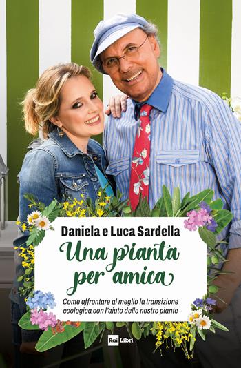 Una pianta per amica. Come affrontare al meglio la transizione ecologica con l’aiuto delle nostre piante - Luca Sardella, Daniela Sardella - Libro Rai Libri 2023 | Libraccio.it