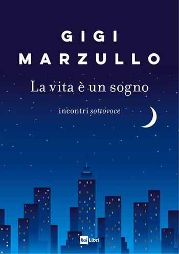 La vita è un sogno. Incontri sottovoce - Gigi Marzullo - Libro Rai Libri 2022 | Libraccio.it