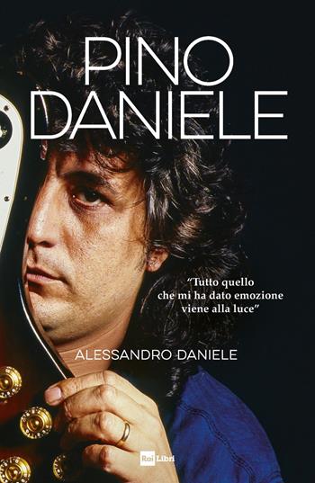 Pino Daniele. «Tutto quello che mi ha dato emozione viene alla luce» - Daniele Alessandro - Libro Rai Libri 2022 | Libraccio.it