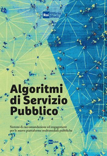 Algoritmi di servizio pubblico. Sistemi di raccomandazione ed engagement per le nuove piattaforme multimediali pubbliche  - Libro Rai Libri 2023 | Libraccio.it