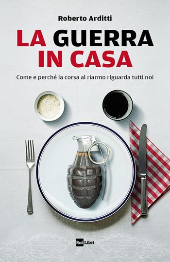 La guerra in casa. Come e perché la corsa al riarmo riguarda tutti noi - Roberto Arditti - Libro Rai Libri 2023 | Libraccio.it