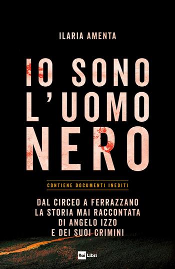 Io sono l'uomo nero. Dal Circeo a Ferrazzano, la storia mai raccontata di Angelo Izzo e dei suoi crimini - Ilaria Amenta - Libro Rai Libri 2023 | Libraccio.it