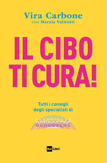 Il cibo ti cura! Tutti i consigli degli specialisti di Buongiorno benessere - Vira Carbone, Marzia Valitutti - Libro Rai Libri 2023 | Libraccio.it