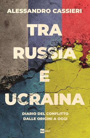 Tra Russia e Ucraina. Diario del conflitto dalle origini a oggi - Alessandro Cassieri - Libro Rai Libri 2024 | Libraccio.it