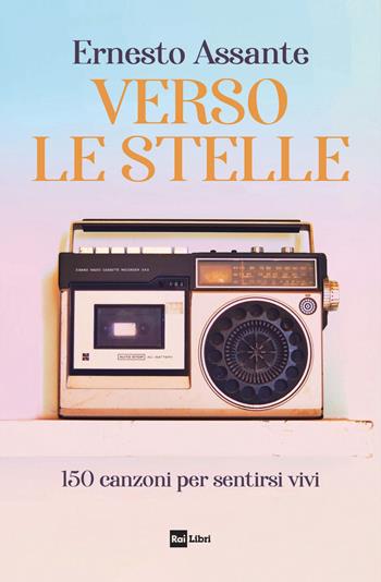 Verso le stelle. 150 canzoni per sentirsi vivi - Ernesto Assante - Libro Rai Libri 2024 | Libraccio.it
