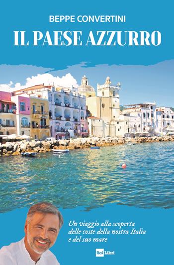 Il Paese azzurro. Un viaggio alla scoperta delle coste della nostra Italia e del suo mare - Beppe Convertini - Libro Rai Libri 2024, Fuori collana | Libraccio.it