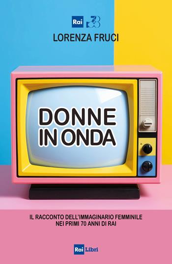 Donne in onda. Il racconto dell'immaginario femminile nei primi 70 anni della RAI - Lorenza Fruci - Libro Rai Libri 2024 | Libraccio.it