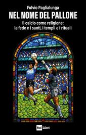 Nel nome del pallone. Il calcio come religione: la fede e i santi, i templi e i rituali