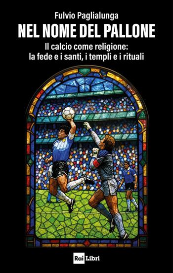 Nel nome del pallone. Il calcio come religione: la fede e i santi, i templi e i rituali - Fulvio Paglialunga - Libro Rai Libri 2026 | Libraccio.it