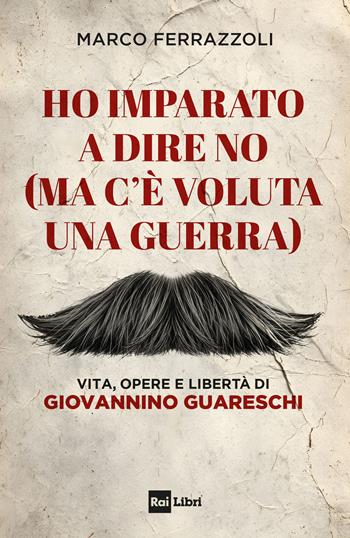 Ho imparato a dire no (ma c'è voluta una guerra). Vita, opere e libertà di Giovannino Guareschi - Marco Ferrazzoli - Libro Rai Libri 2026 | Libraccio.it