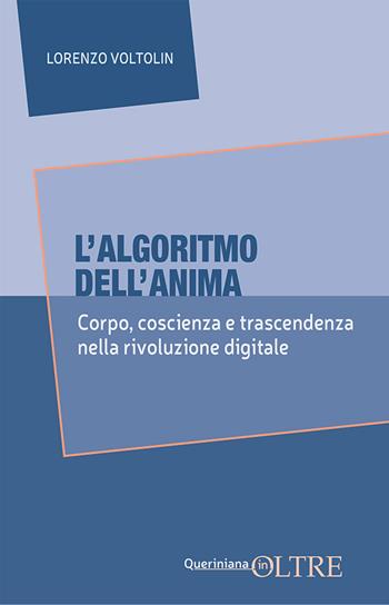 L'algoritmo dell'anima. Corpo, coscienza e trascendenza nella rivoluzione digitale - Lorenzo Voltolin - Libro Queriniana 2025, In-Oltre | Libraccio.it