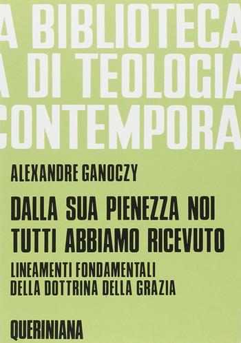 Dalla sua pienezza noi tutti abbiamo ricevuto. Lineamenti fondamentali della dottrina della grazia - Alexandre Ganoczy - Libro Queriniana 2020, Biblioteca di teologia contemporanea | Libraccio.it