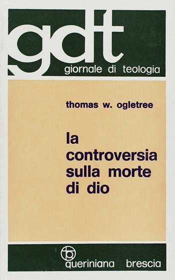 La controversia sulla morte di Dio. Esposizione e valutazione critica degli scritti di T. J. J. Altizer, W. Hamilton, P. Van Buren - Thomas W. Ogletree - Libro Queriniana 1967, Giornale di teologia | Libraccio.it