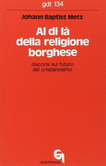 Al di là della religione borghese. Discorsi sul futuro del cristianesimo - Johann Baptist Metz - Libro Queriniana 1981, Giornale di teologia | Libraccio.it