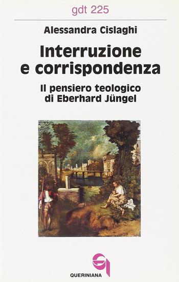 Interruzione e corrispondenza. Il pensiero teologico di Eberhard Jüngel - Alessandra Cislaghi - Libro Queriniana 1994, Giornale di teologia | Libraccio.it