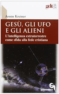 Gesù, gli ufo e gli alieni. L'intelligenza extraterrestre come sfida alla fede cristiana - Armin Kreiner - Libro Queriniana 2012, Giornale di teologia | Libraccio.it