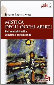 Mistica degli occhi aperti. Per una spiritualità concreta e responsabile - Johann Baptist Metz - Libro Queriniana 2013, Giornale di teologia | Libraccio.it