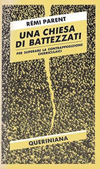 Una chiesa di battezzati. Per superare la contrapposizione chierici-laici - Rémi Parent - Libro Queriniana 1987, Nuovi saggi Queriniana | Libraccio.it