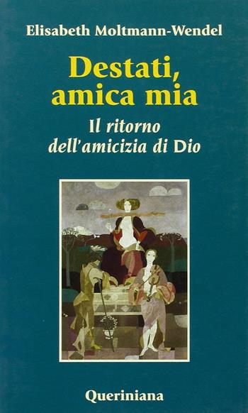 Destati, amica mia. Il ritorno dell'amicizia di Dio - Elisabeth Moltmann Wendel - Libro Queriniana 2001, Nuovi saggi Queriniana | Libraccio.it