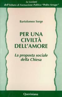Per una civiltà dell'amore. La proposta sociale della Chiesa - Bartolomeo Sorge - Libro Queriniana 1999, Lez. dell'Ist. di formaz. polit. Arrupe | Libraccio.it